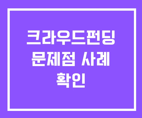 크라우드펀딩 문제점 사례 확인 크라우드펀딩 문제점 사례 확인