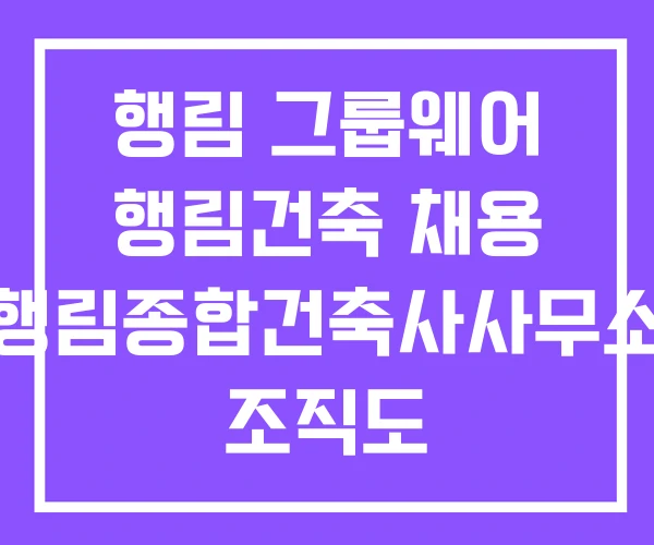 행림 그룹웨어 행림건축 채용 행림종합건축사사무소 조직도 행림 그룹웨어 행림건축 채용 행림종합건축사사무소 조직도