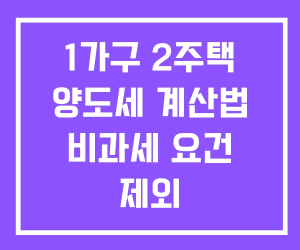 1가구 2주택 양도세 계산법 비과세 요건 제외