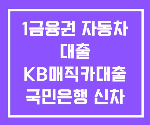 1금융권 자동차 대출 KB매직카대출 국민은행 신차