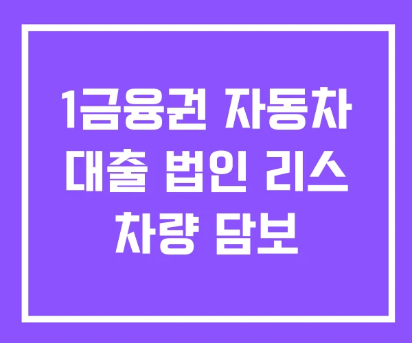 1금융권 자동차 대출 법인 리스 차량 담보 1금융권 자동차 대출 법인 리스 차량 담보