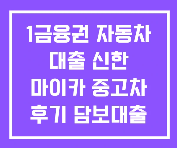 1금융권 자동차 대출 신한 마이카 중고차 후기 담보대출