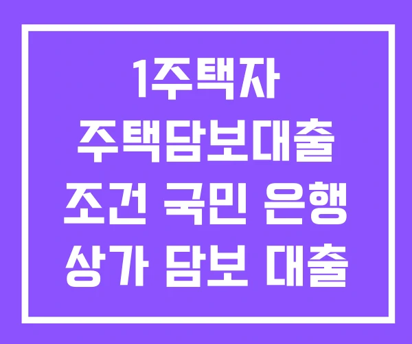 1주택자 주택담보대출 조건 국민 은행 상가 담보 대출 부동산 담보대출 1주택자 주택담보대출 조건 국민 은행 상가 담보 대출 부동산 담보대출