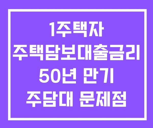 1주택자 주택담보대출금리 50년 만기 주담대 문제점 후기 1주택자 주택담보대출금리 50년 만기 주담대 문제점 후기