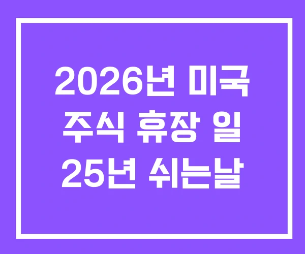 2026년 미국 주식 휴장 일 25년 쉬는날