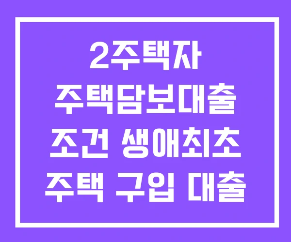 2주택자 주택담보대출 조건 생애최초 주택 구입 대출