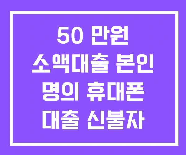 50 만원 소액대출 본인 명의 휴대폰 대출 신불자 50 만원 소액대출 본인 명의 휴대폰 대출 신불자