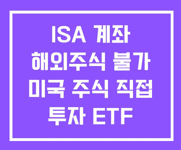 ISA 계좌 해외주식 불가 미국 주식 직접 투자 ETF ISA 계좌 해외주식 불가 미국 주식 직접 투자 ETF