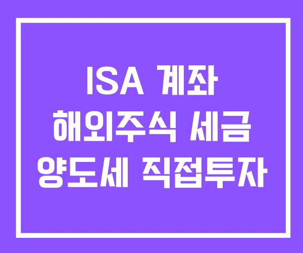 ISA 계좌 해외주식 세금 양도세 직접투자 ISA 계좌 해외주식 세금 양도세 직접투자