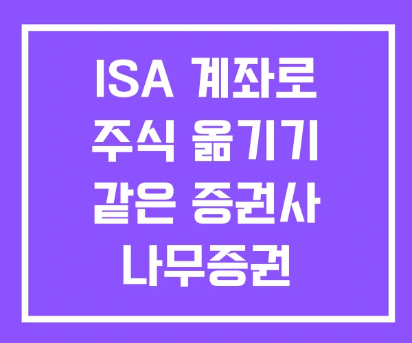 ISA 계좌로 주식 옮기기 같은 증권사 나무증권