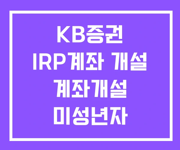 KB증권 IRP계좌 개설 계좌개설 미성년자 주식계좌 KB증권 IRP계좌 개설 계좌개설 미성년자 주식계좌