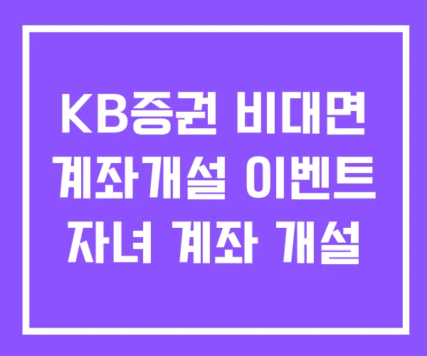 KB증권 비대면 계좌개설 이벤트 자녀 계좌 개설 KB증권 비대면 계좌개설 이벤트 자녀 계좌 개설