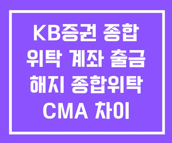 KB증권 종합 위탁 계좌 출금 해지 종합위탁 CMA 차이
