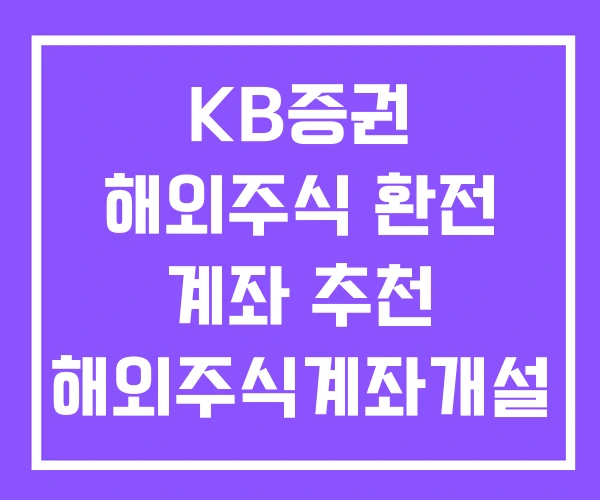 KB증권 해외주식 환전 계좌 추천 해외주식계좌개설 방법 KB증권 해외주식 환전 계좌 추천 해외주식계좌개설 방법