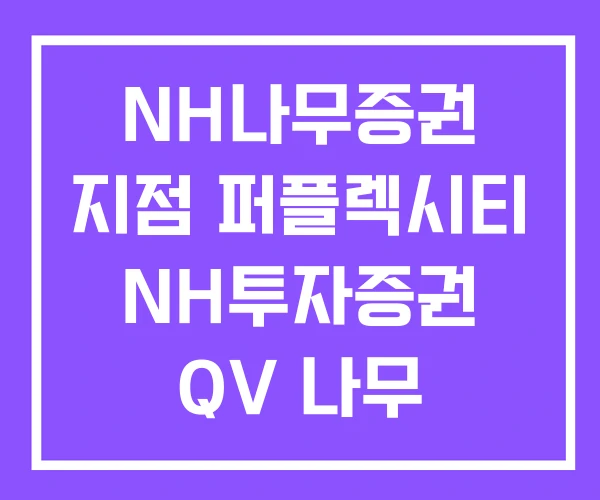 NH나무증권 지점 퍼플렉시티 NH투자증권 QV 나무 NH나무증권 지점 퍼플렉시티 NH투자증권 QV 나무