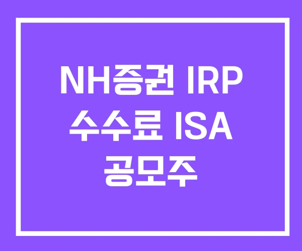 NH증권 IRP 수수료 ISA 공모주 NH증권 IRP 수수료 ISA 공모주