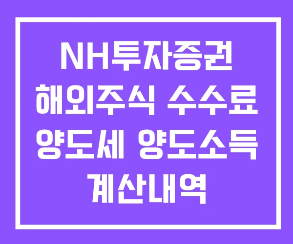 NH투자증권 해외주식 수수료 양도세 양도소득 계산내역 NH투자증권 해외주식 수수료 양도세 양도소득 계산내역