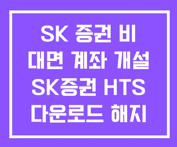 SK 증권 비 대면 계좌 개설 SK증권 HTS 다운로드 해지 SK 증권 비 대면 계좌 개설 SK증권 HTS 다운로드 해지