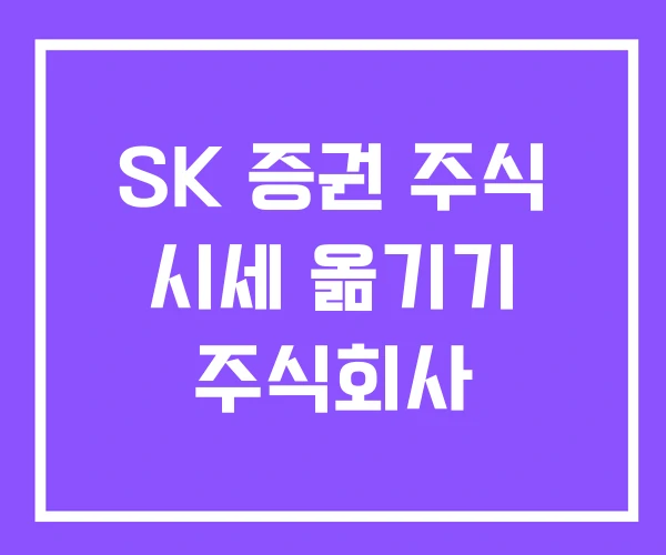 SK 증권 주식 시세 옮기기 주식회사