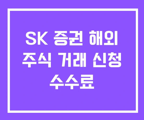 SK 증권 해외 주식 거래 신청 수수료 SK 증권 해외 주식 거래 신청 수수료