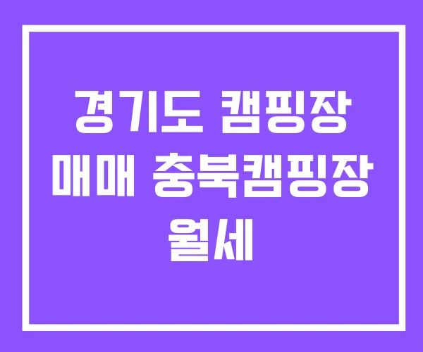 경기도 캠핑장 매매 충북캠핑장 월세