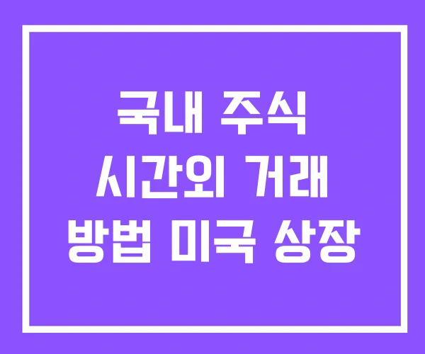 국내 주식 시간외 거래 방법 미국 상장 국내 주식 시간외 거래 방법 미국 상장