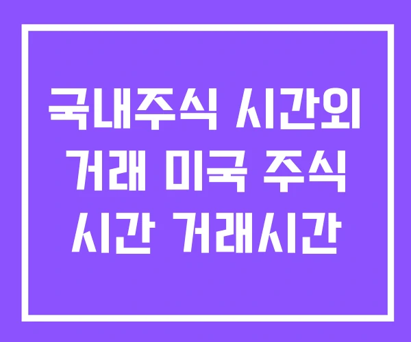 국내주식 시간외 거래 미국 주식 시간 거래시간
