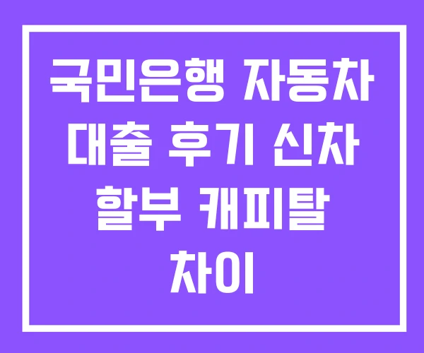 국민은행 자동차 대출 후기 신차 할부 캐피탈 차이 국민은행 자동차 대출 후기 신차 할부 캐피탈 차이