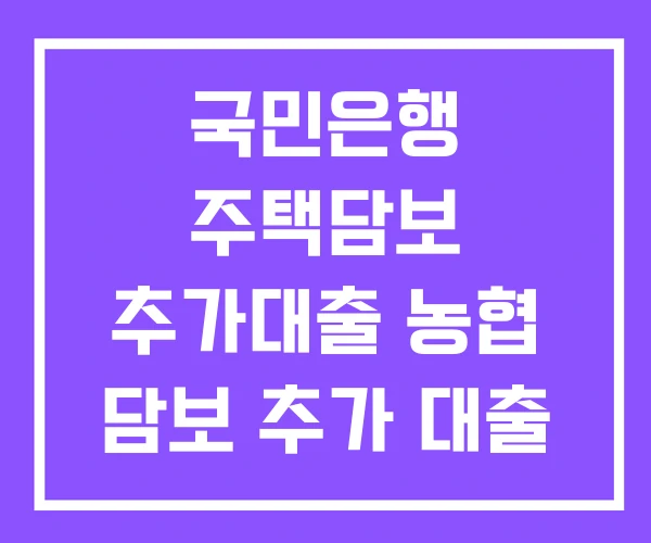 국민은행 주택담보 추가대출 농협 담보 추가 대출