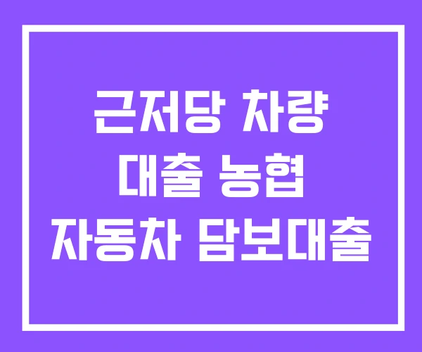 근저당 차량 대출 농협 자동차 담보대출 근저당 차량 대출 농협 자동차 담보대출
