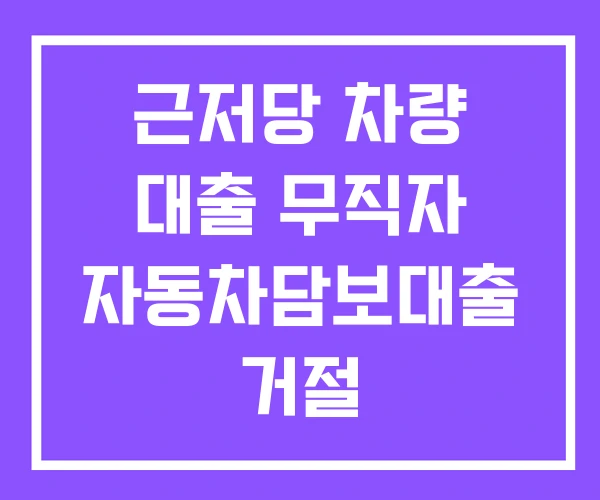 근저당 차량 대출 무직자 자동차담보대출 거절
