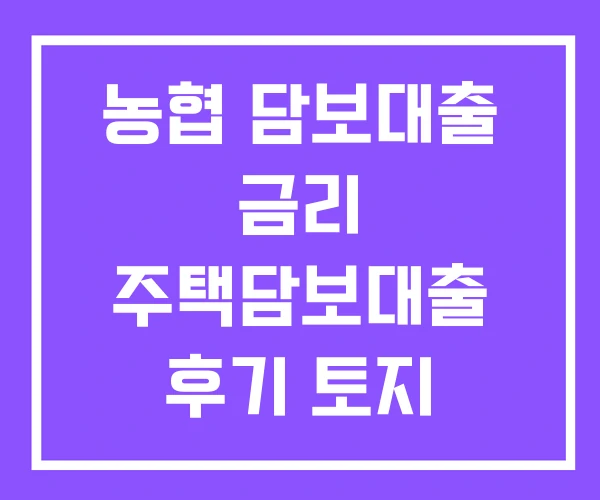 농협 담보대출 금리 주택담보대출 후기 토지
