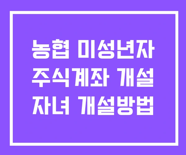 농협 미성년자 주식계좌 개설 자녀 개설방법