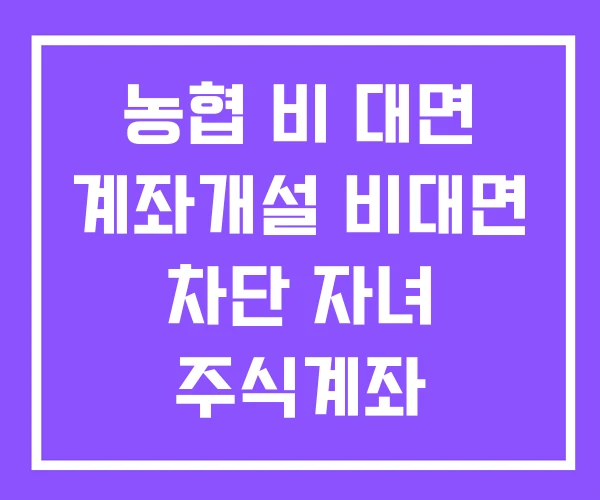 농협 비 대면 계좌개설 비대면 차단 자녀 주식계좌 개설방법 농협 비 대면 계좌개설 비대면 차단 자녀 주식계좌 개설방법