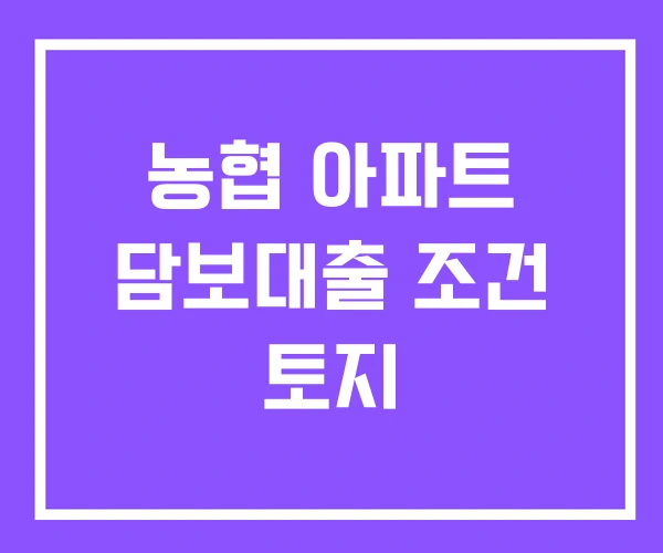 농협 아파트 담보대출 조건 토지
