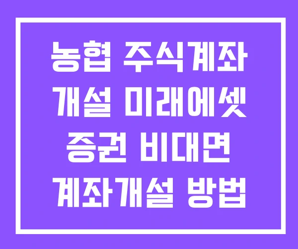 농협 주식계좌 개설 미래에셋 증권 비대면 계좌개설 방법 계좌 단점