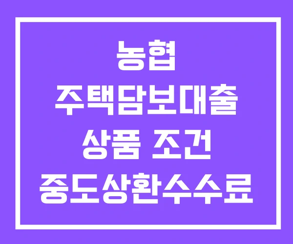 농협 주택담보대출 상품 조건 중도상환수수료