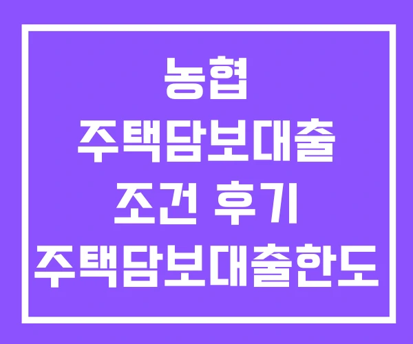 농협 주택담보대출 조건 후기 주택담보대출한도