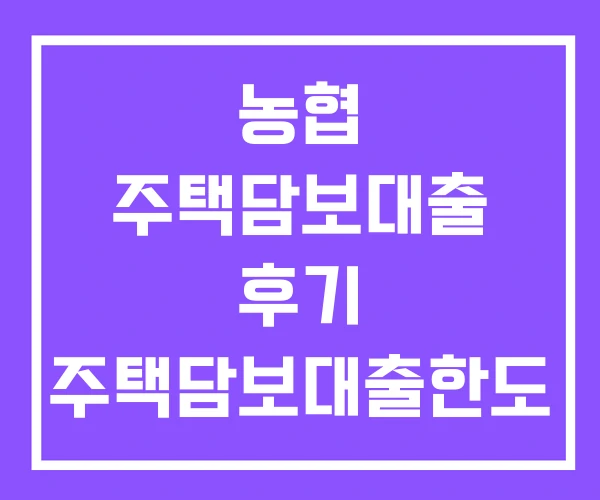 농협 주택담보대출 후기 주택담보대출한도 지역