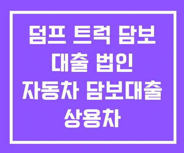 덤프 트럭 담보 대출 법인 자동차 담보대출 상용차