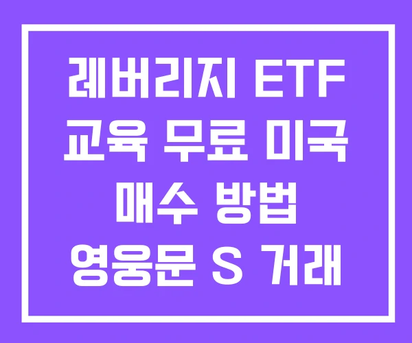 레버리지 ETF 교육 무료 미국 매수 방법 영웅문 S 거래