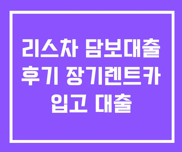 리스차 담보대출 후기 장기렌트카 입고 대출