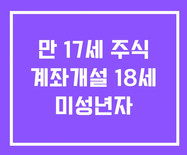 만 17세 주식 계좌개설 18세 미성년자
