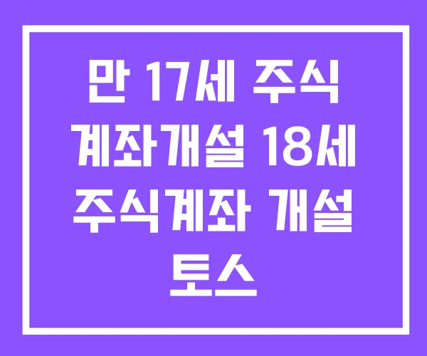 만 17세 주식 계좌개설 18세 주식계좌 개설 토스