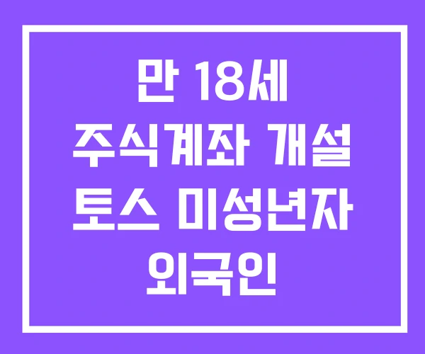 만 18세 주식계좌 개설 토스 미성년자 외국인