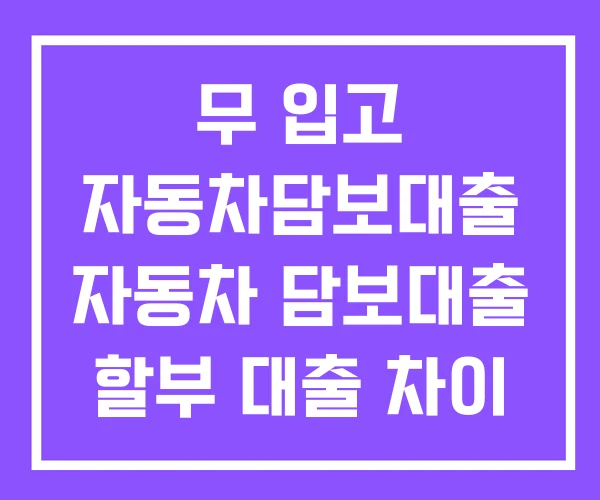 무 입고 자동차담보대출 자동차 담보대출 할부 대출 차이