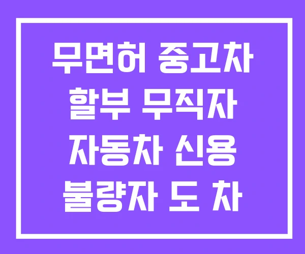 무면허 중고차 할부 무직자 자동차 신용 불량자 도 차 살수 있나요