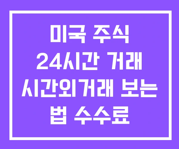 미국 주식 24시간 거래 시간외거래 보는 법 수수료