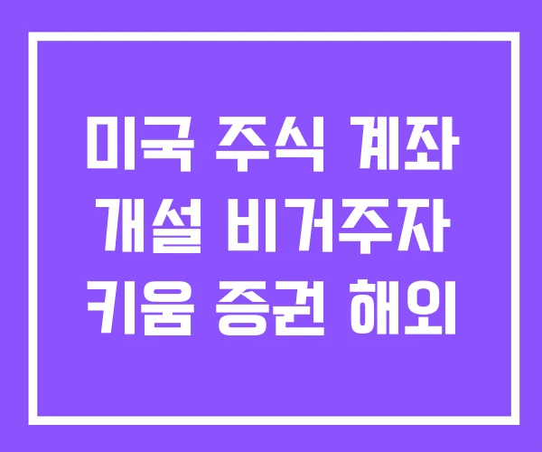 미국 주식 계좌 개설 비거주자 키움 증권 해외