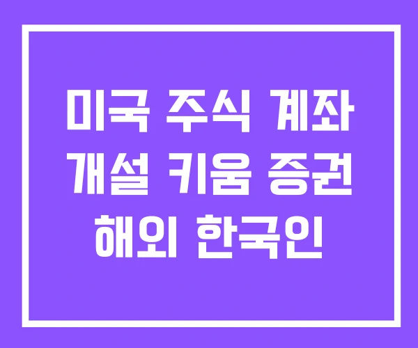 미국 주식 계좌 개설 키움 증권 해외 한국인